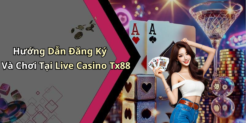 Hướng Dẫn Đăng Ký Và Chơi Tại Live Casino Tx88