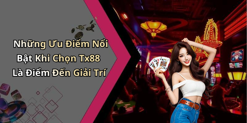Những Ưu Điểm Nổi Bật Khi Chọn Tx88 Là Điểm Đến Giải Trí