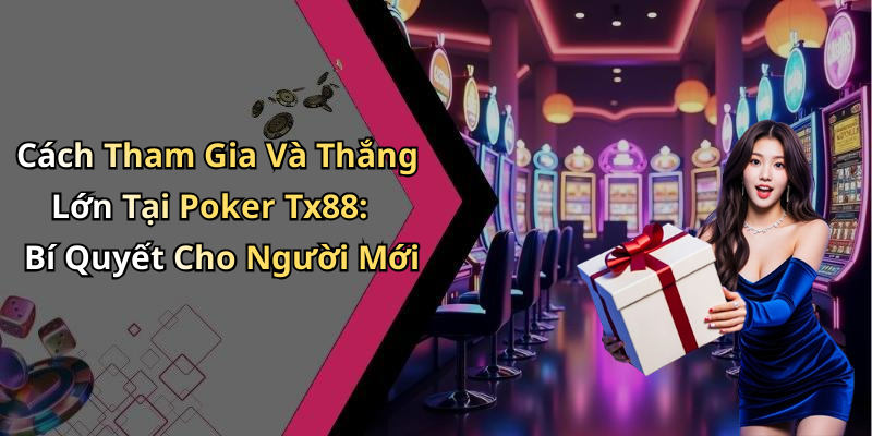 Cách Tham Gia Và Thắng Lớn Tại Poker Tx88: Bí Quyết Cho Người Mới
