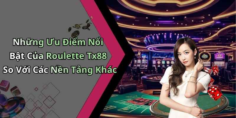 Những Ưu Điểm Nổi Bật Của Roulette Tx88 So Với Các Nền Tảng Khác