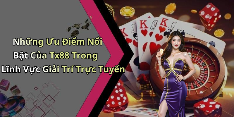 Những Ưu Điểm Nổi Bật Của Tx88 Trong Lĩnh Vực Giải Trí Trực Tuyến