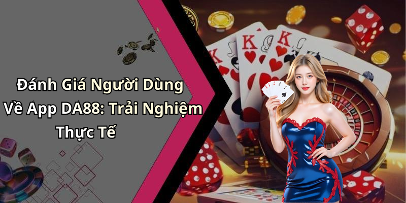 Đánh Giá Người Dùng Về App DA88: Trải Nghiệm Thực Tế