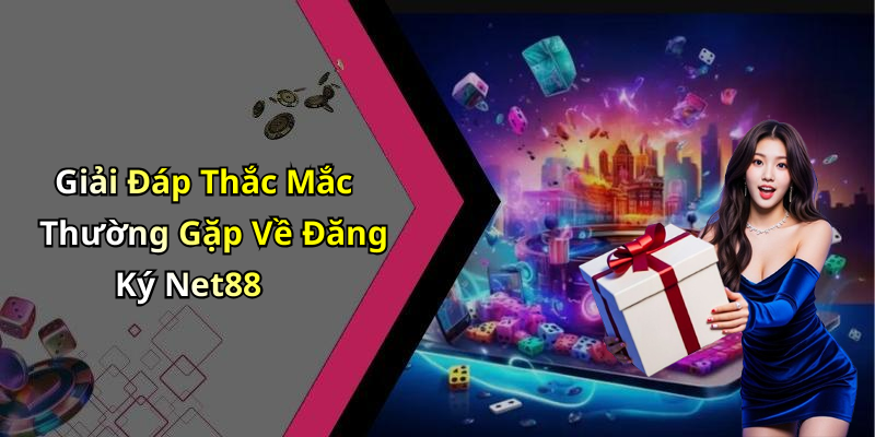 Giải Đáp Thắc Mắc Thường Gặp Về Đăng Ký Net88