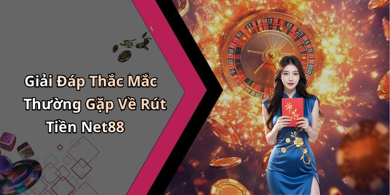 Giải Đáp Thắc Mắc Thường Gặp Về Rút Tiền Net88