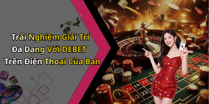 Trải Nghiệm Giải Trí Đa Dạng Với DEBET Trên Điện Thoại Của Bạn