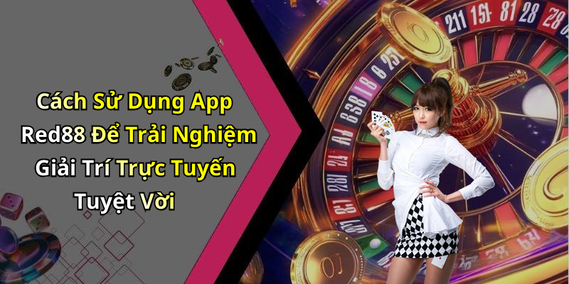 Cách Sử Dụng App Red88 Để Trải Nghiệm Giải Trí Trực Tuyến Tuyệt Vời
