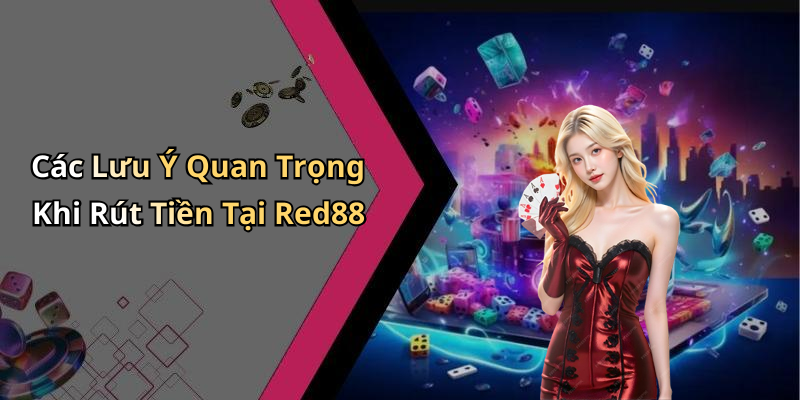 Các Lưu Ý Quan Trọng Khi Rút Tiền Tại Red88