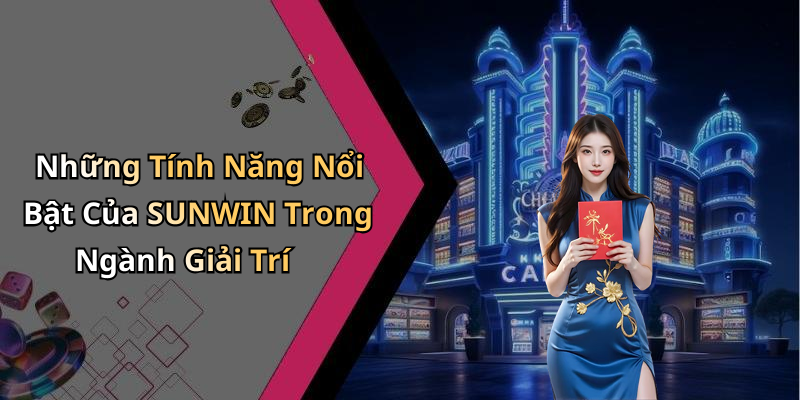Những Tính Năng Nổi Bật Của SUNWIN Trong Ngành Giải Trí