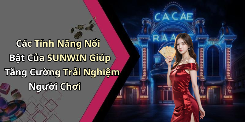 Các Tính Năng Nổi Bật Của SUNWIN Giúp Tăng Cường Trải Nghiệm Người Chơi