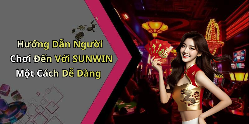 Hướng Dẫn Người Chơi Đến Với SUNWIN Một Cách Dễ Dàng