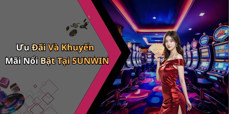 Ưu Đãi Và Khuyến Mãi Nổi Bật Tại SUNWIN