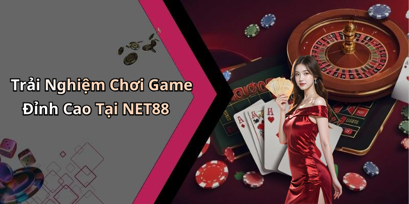 Trải Nghiệm Chơi Game Đỉnh Cao Tại NET88