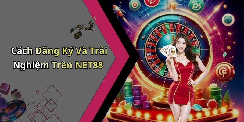 Cách Đăng Ký Và Trải Nghiệm Trên NET88