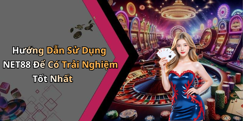 Hướng Dẫn Sử Dụng NET88 Để Có Trải Nghiệm Tốt Nhất