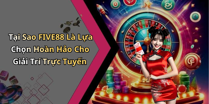 Tại Sao FIVE88 Là Lựa Chọn Hoàn Hảo Cho Giải Trí Trực Tuyến