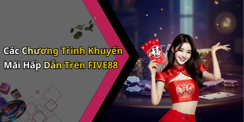 Các Chương Trình Khuyến Mãi Hấp Dẫn Trên FIVE88