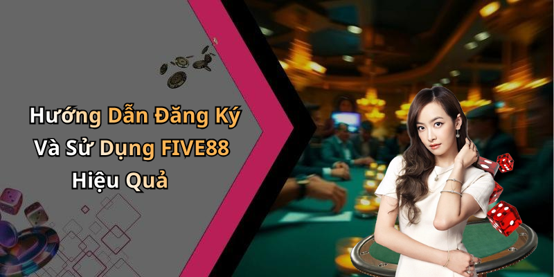Hướng Dẫn Đăng Ký Và Sử Dụng FIVE88 Hiệu Quả