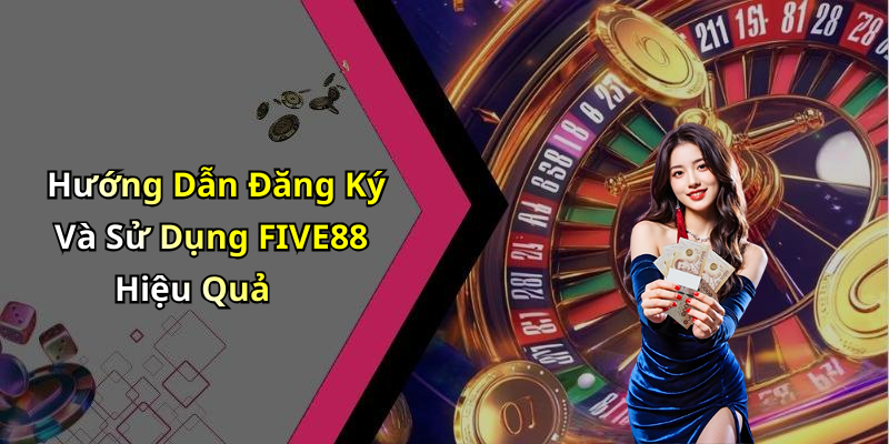 Hướng Dẫn Đăng Ký Và Sử Dụng FIVE88 Hiệu Quả