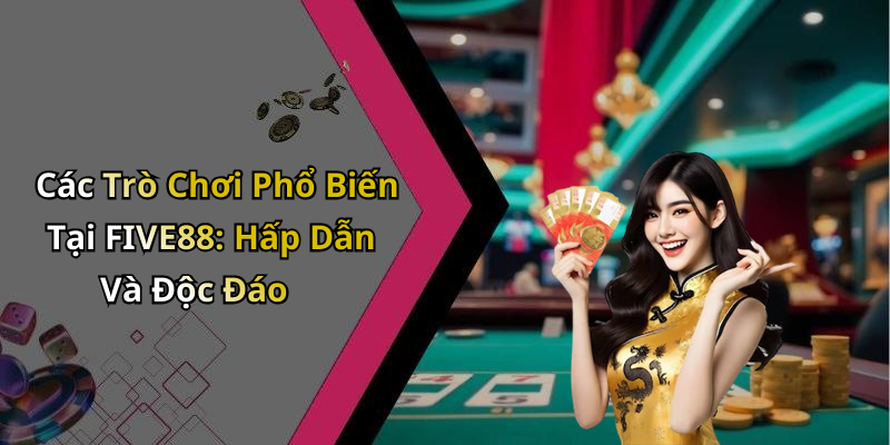 Các Trò Chơi Phổ Biến Tại FIVE88: Hấp Dẫn Và Độc Đáo