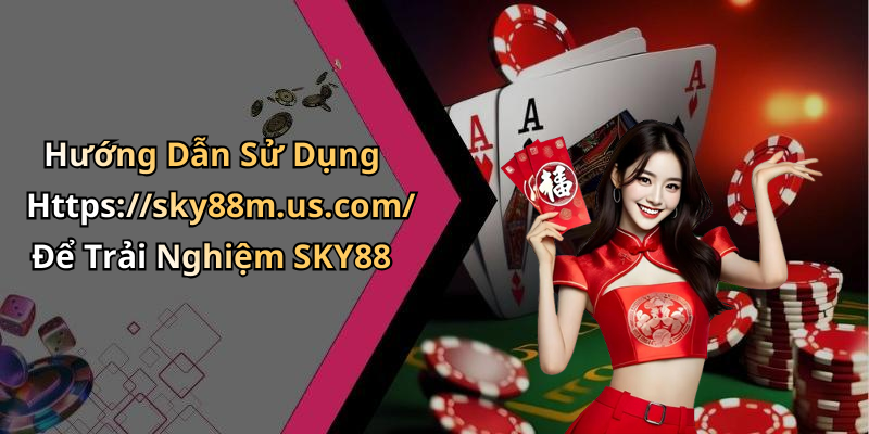 Hướng Dẫn Sử Dụng Https://sky88m.us.com/ Để Trải Nghiệm SKY88