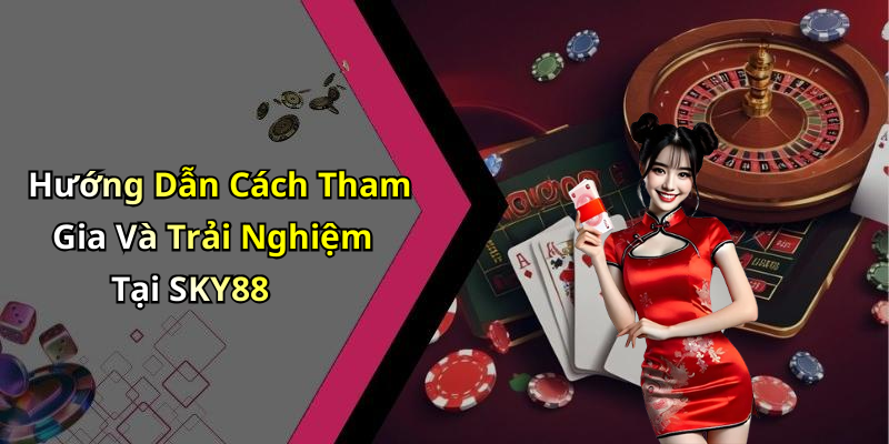 Hướng Dẫn Cách Tham Gia Và Trải Nghiệm Tại SKY88