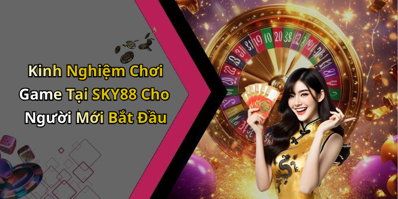 Kinh Nghiệm Chơi Game Tại SKY88 Cho Người Mới Bắt Đầu