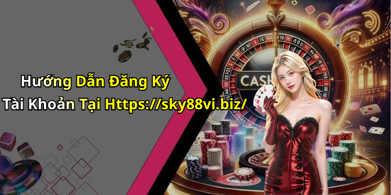 Hướng Dẫn Đăng Ký Tài Khoản Tại Https://sky88vi.biz/