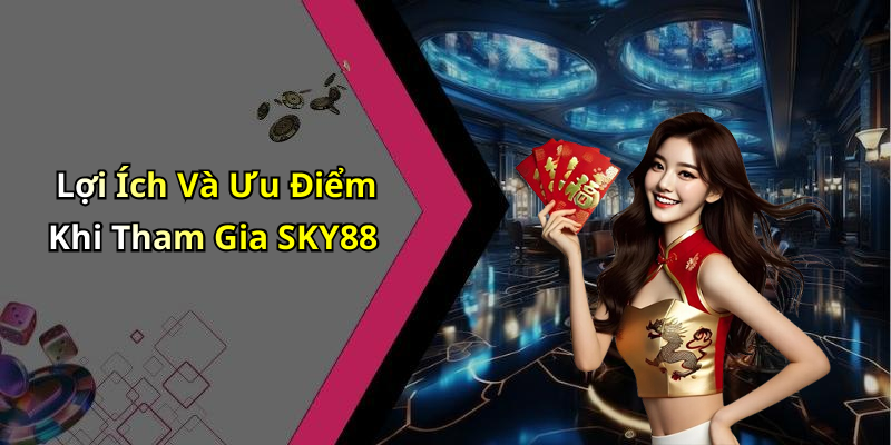 Lợi Ích Và Ưu Điểm Khi Tham Gia SKY88