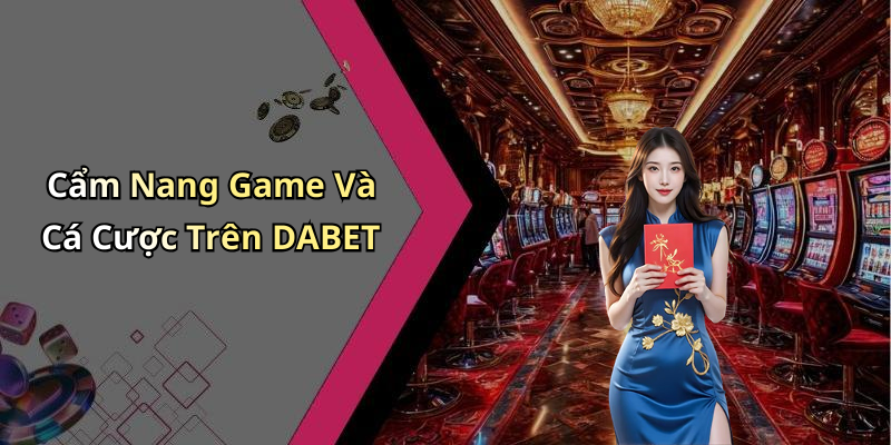 Cẩm Nang Game Và Cá Cược Trên DABET