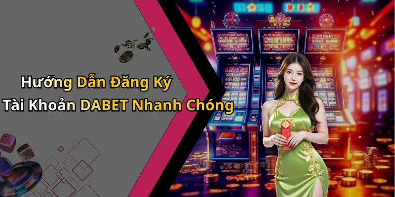 Hướng Dẫn Đăng Ký Tài Khoản DABET Nhanh Chóng
