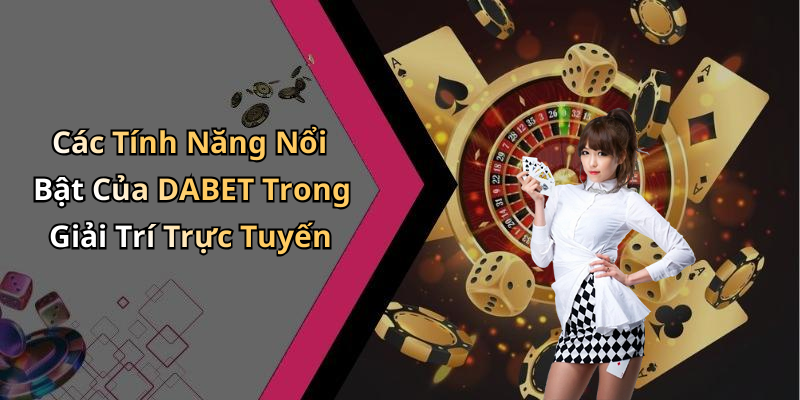 Các Tính Năng Nổi Bật Của DABET Trong Giải Trí Trực Tuyến