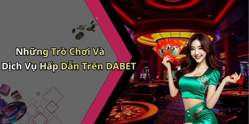 Những Trò Chơi Và Dịch Vụ Hấp Dẫn Trên DABET