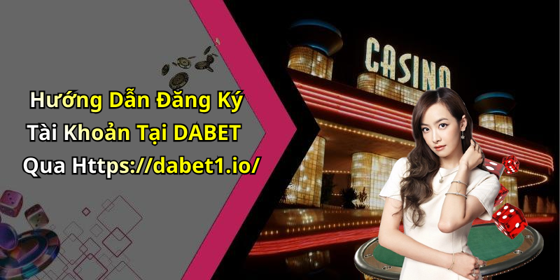 Hướng Dẫn Đăng Ký Tài Khoản Tại DABET Qua Https://dabet1.io/