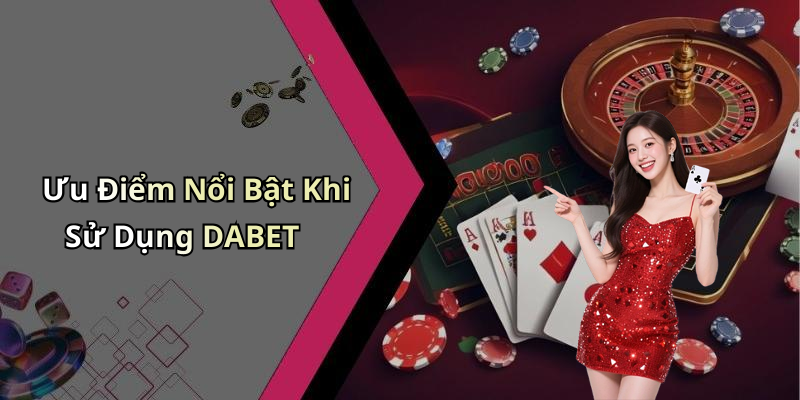 Ưu Điểm Nổi Bật Khi Sử Dụng DABET