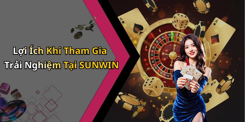 Lợi Ích Khi Tham Gia Trải Nghiệm Tại SUNWIN