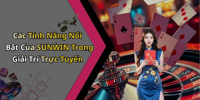 Các Tính Năng Nổi Bật Của SUNWIN Trong Giải Trí Trực Tuyến
