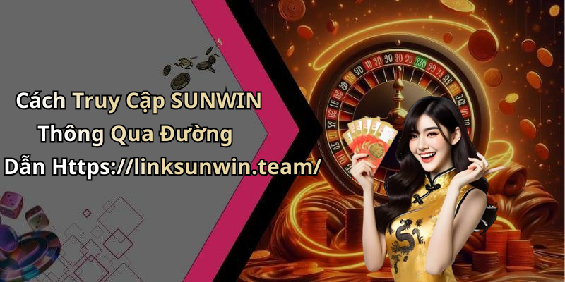 Cách Truy Cập SUNWIN Thông Qua Đường Dẫn Https://linksunwin.team/