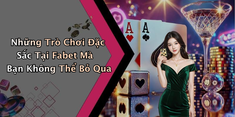 Những Trò Chơi Đặc Sắc Tại Fabet Mà Bạn Không Thể Bỏ Qua