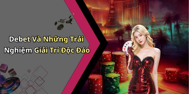 Debet Và Những Trải Nghiệm Giải Trí Độc Đáo