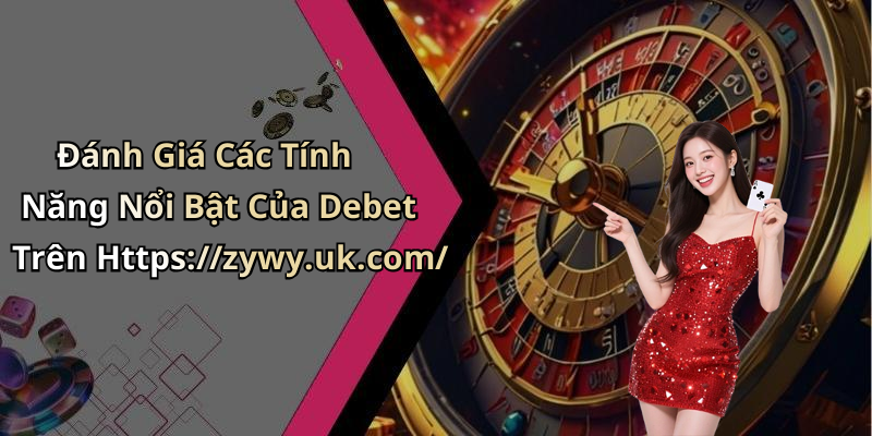 Đánh Giá Các Tính Năng Nổi Bật Của Debet Trên Https://zywy.uk.com/