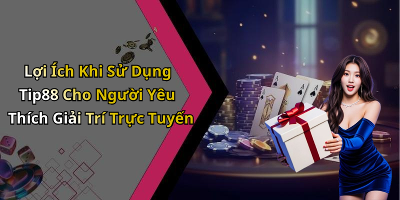 Lợi Ích Khi Sử Dụng Tip88 Cho Người Yêu Thích Giải Trí Trực Tuyến
