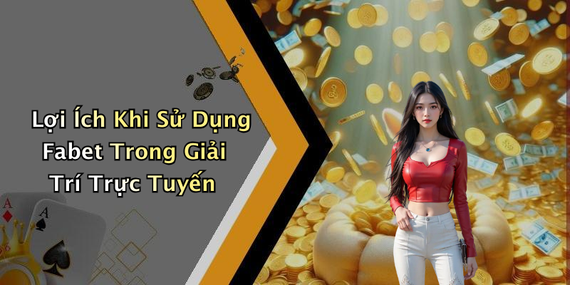 Lợi Ích Khi Sử Dụng Fabet Trong Giải Trí Trực Tuyến