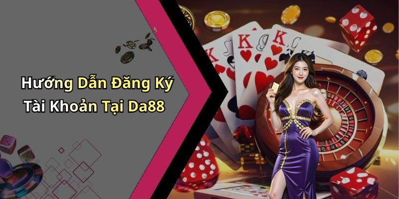 Hướng Dẫn Đăng Ký Tài Khoản Tại Da88