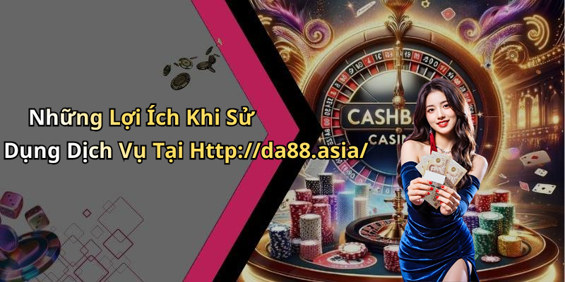 Những Lợi Ích Khi Sử Dụng Dịch Vụ Tại Http://da88.asia/