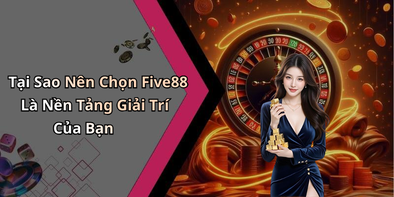 Tại Sao Nên Chọn Five88 Là Nền Tảng Giải Trí Của Bạn