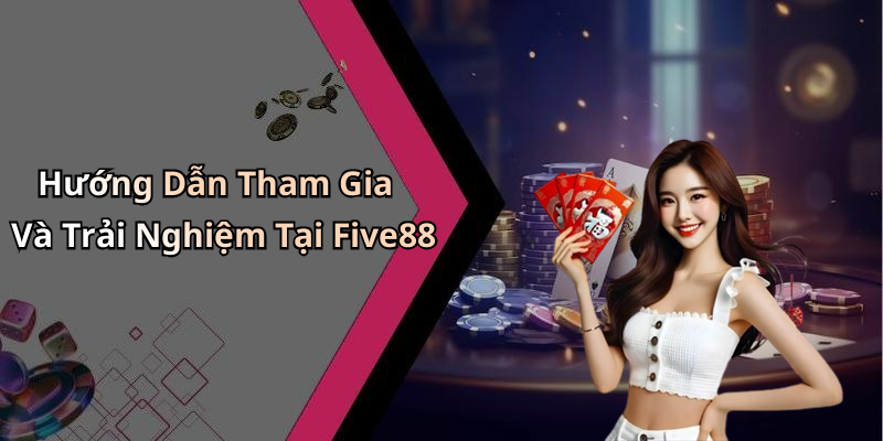 Hướng Dẫn Tham Gia Và Trải Nghiệm Tại Five88