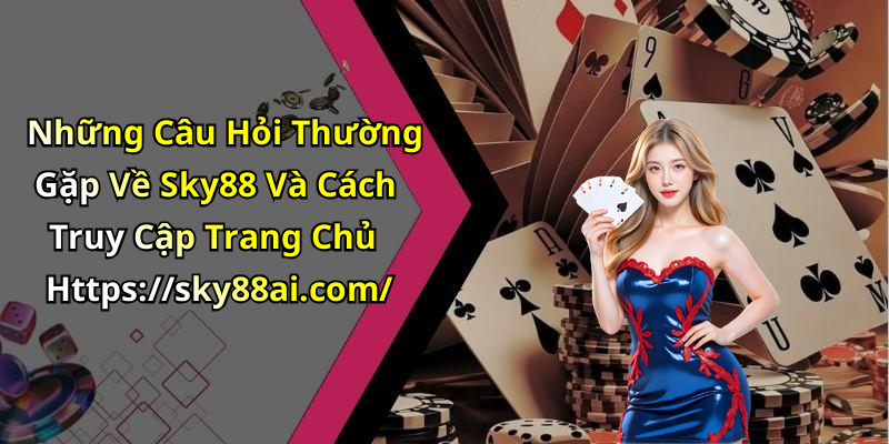Những Câu Hỏi Thường Gặp Về Sky88 Và Cách Truy Cập Trang Chủ Https://sky88ai.com/
