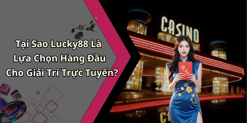 Tại Sao Lucky88 Là Lựa Chọn Hàng Đầu Cho Giải Trí Trực Tuyến?