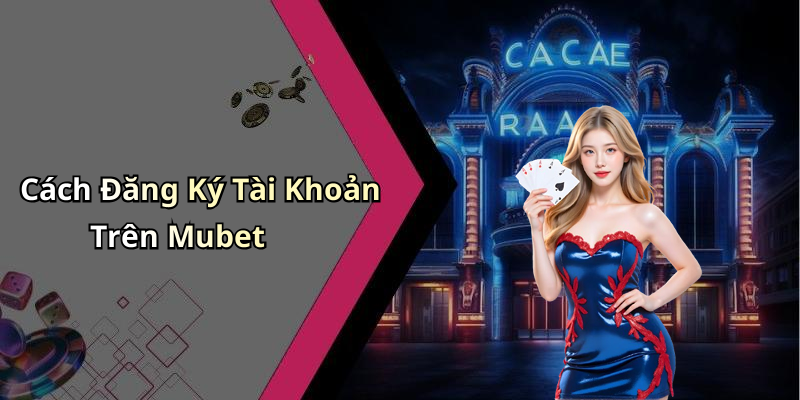 Cách Đăng Ký Tài Khoản Trên Mubet