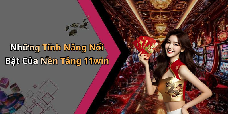 Những Tính Năng Nổi Bật Của Nền Tảng 11win